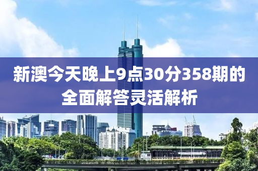 新澳今天晚上9點30分358期的全面解答靈活解析液壓動力機械,元件制造