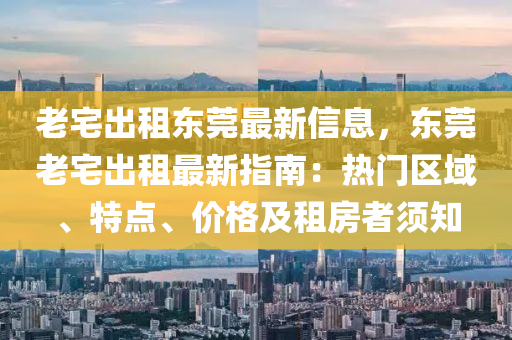 老宅出租東莞最新信息，東莞老宅出租最新指南：熱門區(qū)域、特點(diǎn)、價(jià)格及租房者須知液壓動(dòng)力機(jī)械,元件制造