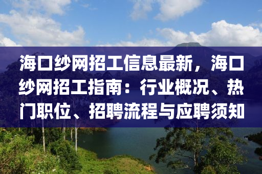 海口紗網(wǎng)招工信息最新，?？诩喚W(wǎng)招工指南：行業(yè)概況、熱門職位、招聘流程與應(yīng)聘須知液壓動力機械,元件制造