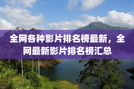 全網各種影片排名榜最新，全網最新影片排名榜匯總液壓動力機械,元件制造