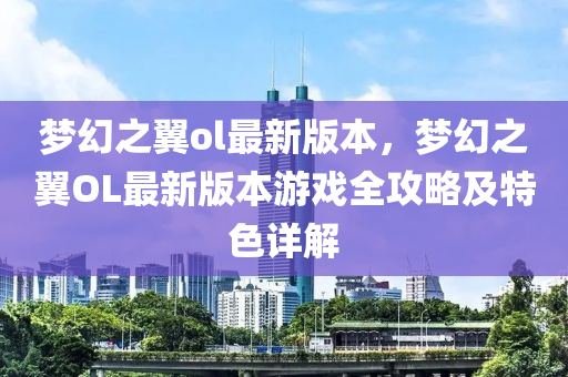 夢幻之翼ol最新版本，夢幻之翼OL最新版本游戲全攻略及特色詳解液壓動力機械,元件制造