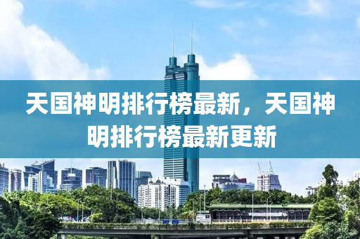 天國神明排行榜最新，天國神明排行榜最新更新液壓動(dòng)力機(jī)械,元件制造