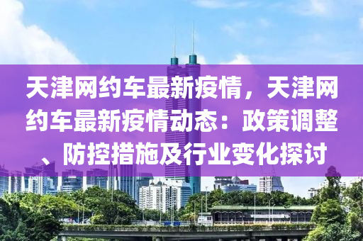 天津網約車最新疫情，天津網約車最新疫情動態(tài)：政策調整、防控措施及行業(yè)變化探討液壓動力機械,元件制造