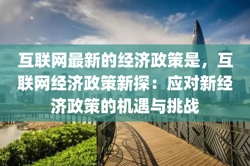 互聯網最新的經濟政策是，互聯網經濟政策新探：應對新經濟政策的機遇與挑戰(zhàn)液壓動力機械,元件制造