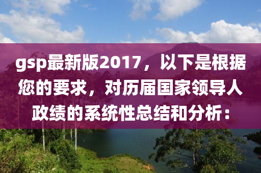 gsp最新版2017，以下是根據您的要求，對歷屆國家領導人政績的系統(tǒng)性總結和分析：液壓動力機械,元件制造