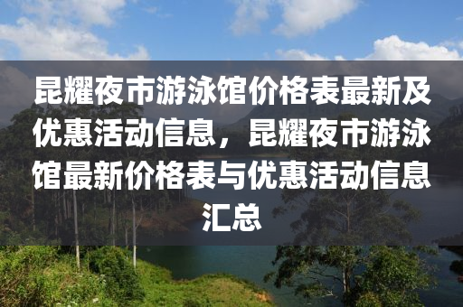 昆耀夜市游泳液壓動力機械,元件制造館價格表最新及優(yōu)惠活動信息，昆耀夜市游泳館最新價格表與優(yōu)惠活動信息匯總