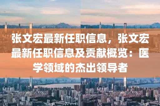 張文宏最新任職信息，張文宏最新任職信息及貢獻概覽：醫(yī)學領域的杰出領導者