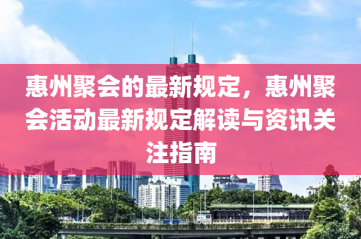 惠州聚會的最新規(guī)定，惠州聚會活動最新規(guī)定解讀與資訊關注液壓動力機械,元件制造指南