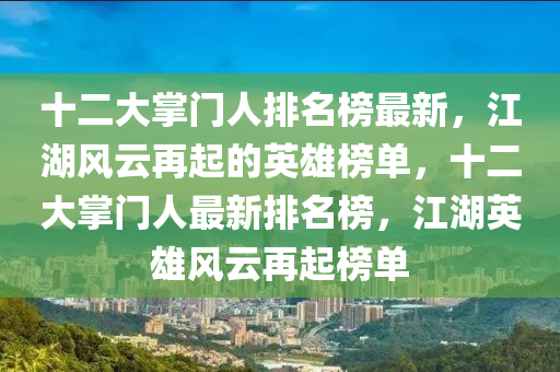 十二大掌門人排名榜最新，江湖風(fēng)云再起的英雄榜單，十二大掌門人最新排名榜，江湖英雄風(fēng)云再起榜單液壓動(dòng)力機(jī)械,元件制造