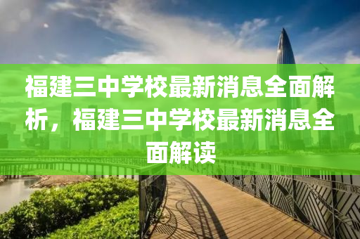 福建三中學校最新消息全面解析，福建三中學校最新消息全面解讀液壓動力機械,元件制造