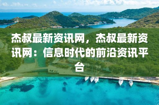 杰叔最新資訊網(wǎng)，液壓動力機械,元件制造杰叔最新資訊網(wǎng)：信息時代的前沿資訊平臺