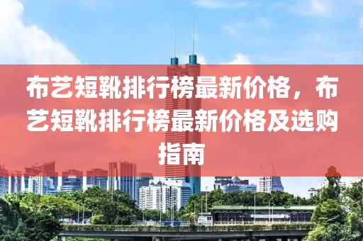 布藝短靴排行榜最新價格，布藝短靴排行榜最新價格及選購指南液壓動力機(jī)械,元件制造