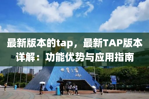 最新版本的tap，最新TAP版本詳解：功能優(yōu)勢(shì)與應(yīng)用指南