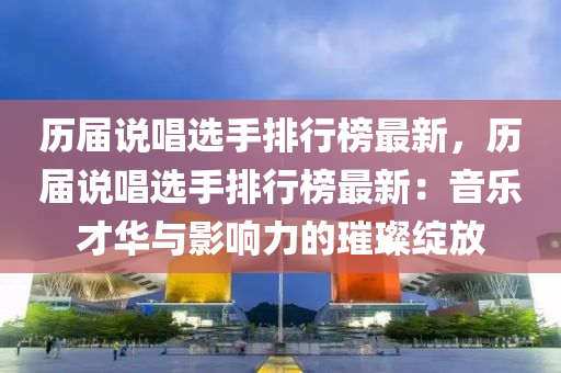 歷屆說唱選手排行榜最新，歷屆說唱選手排行榜最新：音樂才華與影響力的璀璨綻放液壓動力機械,元件制造