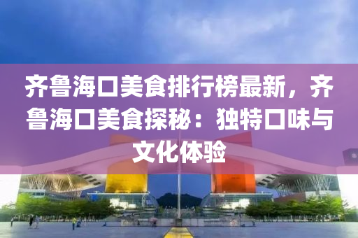 液壓動力機(jī)械,元件制造齊魯?？诿朗撑判邪褡钚?，齊魯?？诿朗程矫兀邯?dú)特口味與文化體驗(yàn)