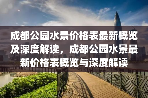 成都公園水景價格表最新概覽及深度解讀，成都公園水景最新價格表概覽與深度解讀液壓動力機械,元件制造