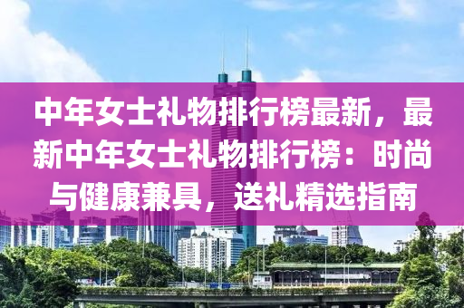 中年女士禮物排行榜最新，最新中年女士禮物排行榜：時尚與健康兼具液壓動力機械,元件制造，送禮精選指南