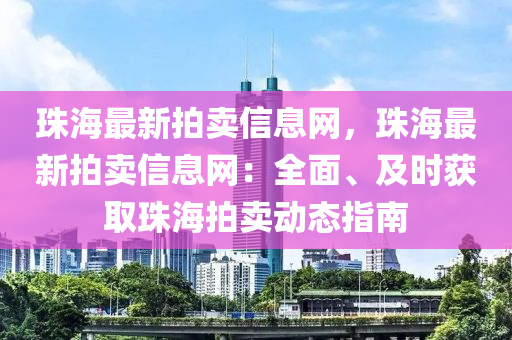 珠海最新拍賣信息網(wǎng)，珠海最新拍賣信息網(wǎng)：全面、及時獲取珠海拍賣動態(tài)指南