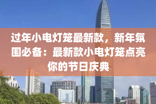 過年小電燈籠最新款，新年氛圍必備：最新款小電燈籠點亮你的節(jié)日慶典液壓動力機械,元件制造