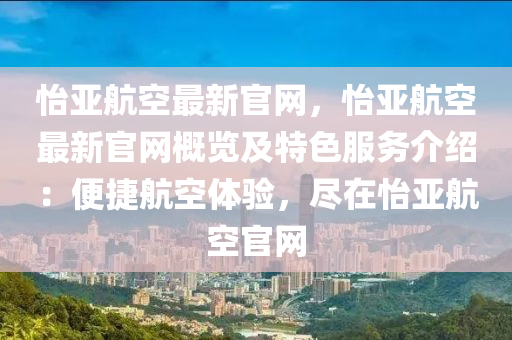 怡亞航空最新官網，怡亞航空最新官網概覽及特色服務介紹：便捷航空體驗，盡在怡亞航空官網液壓動力機械,元件制造