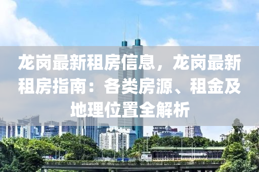 龍崗最新租房信息，龍崗最新租房指南：各類房源、租金及地理位置全解析液壓動力機械,元件制造