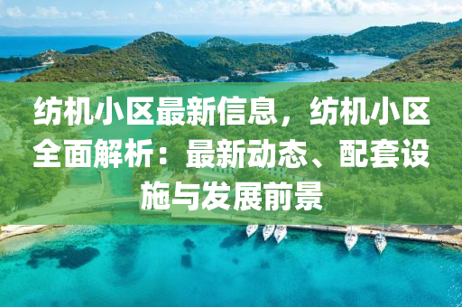 紡機液壓動力機械,元件制造小區(qū)最新信息，紡機小區(qū)全面解析：最新動態(tài)、配套設(shè)施與發(fā)展前景