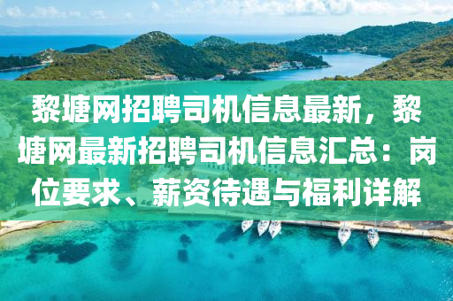 黎塘網招聘司機信息最新，黎塘網最新招聘司機信息匯總：崗位要求、薪資待遇與福利詳解液壓動力機械,元件制造