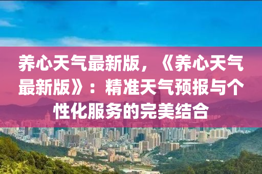 養(yǎng)心天氣最新版，《養(yǎng)心天氣最新版》：精準(zhǔn)天氣預(yù)報(bào)與個(gè)性化服務(wù)的完美結(jié)合液壓動(dòng)力機(jī)械,元件制造