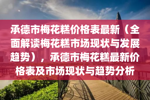 承德市梅花糕價格表最新（全面解讀梅花糕市場現液壓動力機械,元件制造狀與發(fā)展趨勢），承德市梅花糕最新價格表及市場現狀與趨勢分析