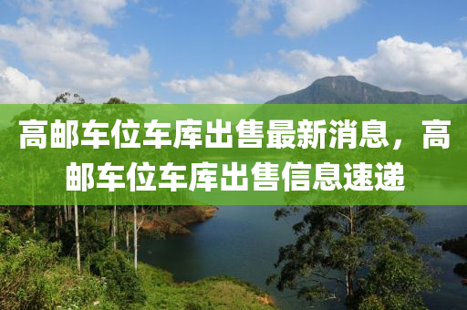 高郵車位車庫出售最新消息，高郵車位車庫出售信息速遞液壓動力機械,元件制造