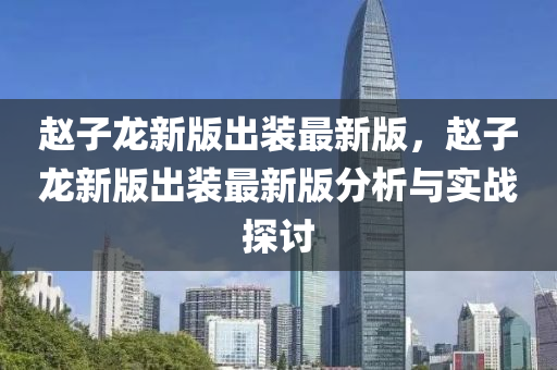 趙子龍液壓動力機械,元件制造新版出裝最新版，趙子龍新版出裝最新版分析與實戰(zhàn)探討