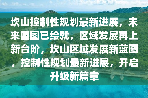 坎山控制性規(guī)劃最新進(jìn)展，未來(lái)藍(lán)圖已繪就，區(qū)域發(fā)展再上新臺(tái)階，坎山區(qū)域發(fā)展新藍(lán)圖，控制性規(guī)劃最新進(jìn)展，開(kāi)啟升級(jí)新篇章液壓動(dòng)力機(jī)械,元件制造