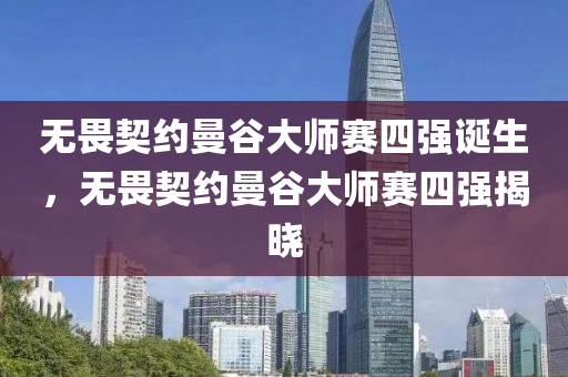 無畏契約曼谷大師賽四強誕生，無畏契約曼谷大師賽四強揭曉液壓動力機械,元件制造