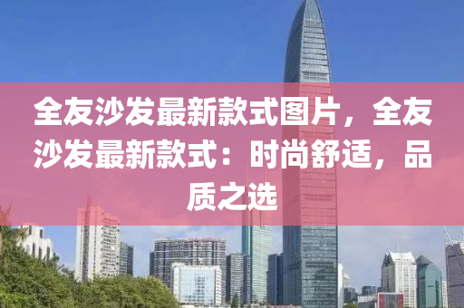 全友沙發(fā)最新款式圖片，全友沙發(fā)最新款式：時尚舒適，品質(zhì)之選液壓動力機(jī)械,元件制造