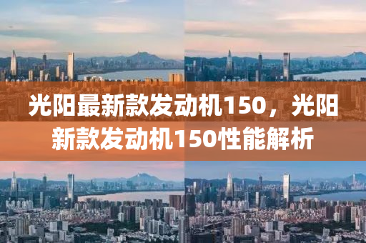 光陽最新款發(fā)動機150，光陽新款發(fā)動機150性能解析液壓動力機械,元件制造