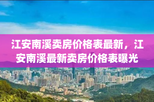 江安南溪賣房價格表最新，江安南溪最新賣房價格表曝光液壓動力機械,元件制造