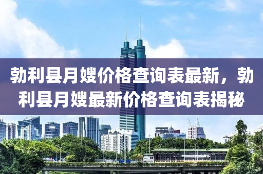 勃利縣月嫂價格查詢表最新，勃利縣月嫂最新價格查詢液壓動力機械,元件制造表揭秘