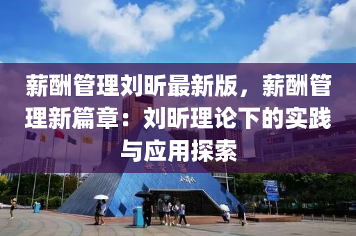 薪酬管理劉昕最新版液壓動力機械,元件制造，薪酬管理新篇章：劉昕理論下的實踐與應(yīng)用探索