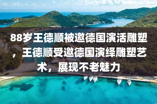 88歲王德順被邀德國(guó)演活雕塑，王德順受邀德國(guó)演繹雕塑藝術(shù)，展現(xiàn)不老魅力