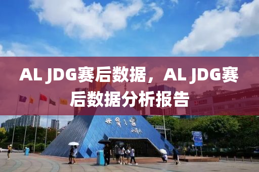 AL JDG賽后數(shù)據(jù)，AL JDG賽后數(shù)據(jù)分析報告液壓動力機械,元件制造