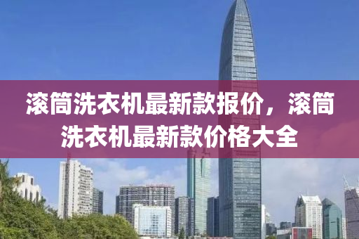 滾筒洗衣機最新款報價，滾筒洗衣機最新款價格大全液壓動力機械,元件制造