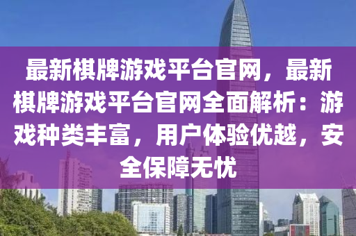 最新棋牌游戲平臺官網(wǎng)，最新棋牌游戲平臺官網(wǎng)全面解析：游戲種類豐富，用戶體驗優(yōu)越，安全保障無憂液壓動力機械,元件制造