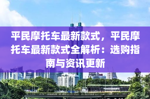 平民摩托車最新款式，平民摩托車最新款式全解析：選購(gòu)指南與資訊更新