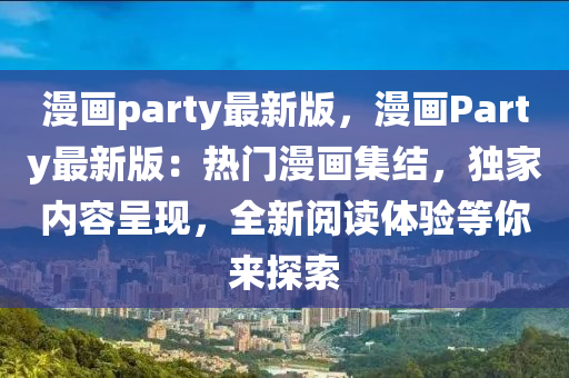 漫畫party最新版，漫畫Party最新版液壓動力機(jī)械,元件制造：熱門漫畫集結(jié)，獨(dú)家內(nèi)容呈現(xiàn)，全新閱讀體驗等你來探索