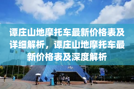 譚莊山地摩托車最新價格表及詳細解析，譚莊山地摩托車最新價格表及深度解析