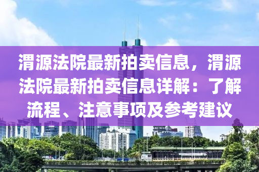 渭源法院最新拍賣信息，渭源法院最新拍賣信息詳解：了解流程、注意事項(xiàng)及參考建議