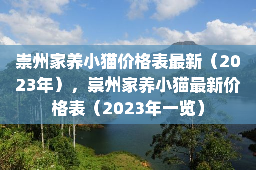 崇州家養(yǎng)小貓價(jià)格表最新（2023年），崇州家養(yǎng)小貓最新價(jià)格表（2023年一覽）液壓動(dòng)力機(jī)械,元件制造