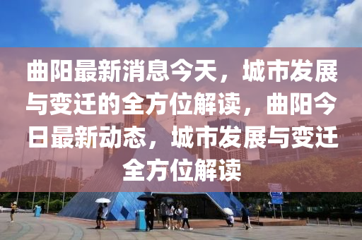 曲陽最新消息今天，城市發(fā)展與變遷的全方位解讀，曲陽今日最新動(dòng)態(tài)，城市發(fā)展與變遷液壓動(dòng)力機(jī)械,元件制造全方位解讀