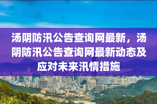 湯陰防汛公告查詢網(wǎng)最新，湯陰防汛公告查詢網(wǎng)最新動態(tài)液壓動力機械,元件制造及應(yīng)對未來汛情措施