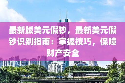 最新版美元液壓動(dòng)力機(jī)械,元件制造假鈔，最新美元假鈔識(shí)別指南：掌握技巧，保障財(cái)產(chǎn)安全